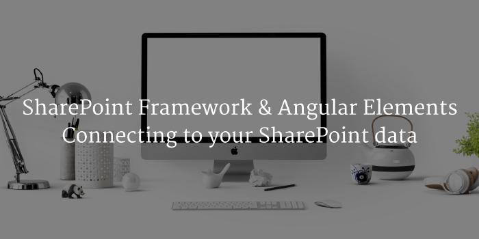 SharePoint Framework & Angular Elements : Connecting to your SharePoint data